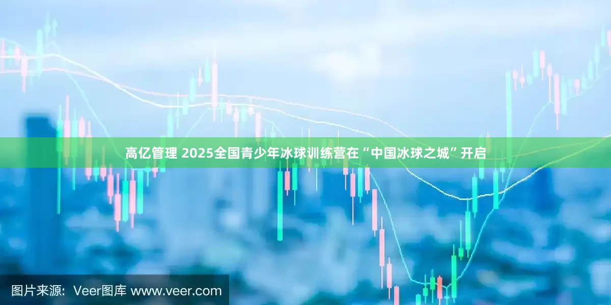 高亿管理 2025全国青少年冰球训练营在“中国冰球之城”开启