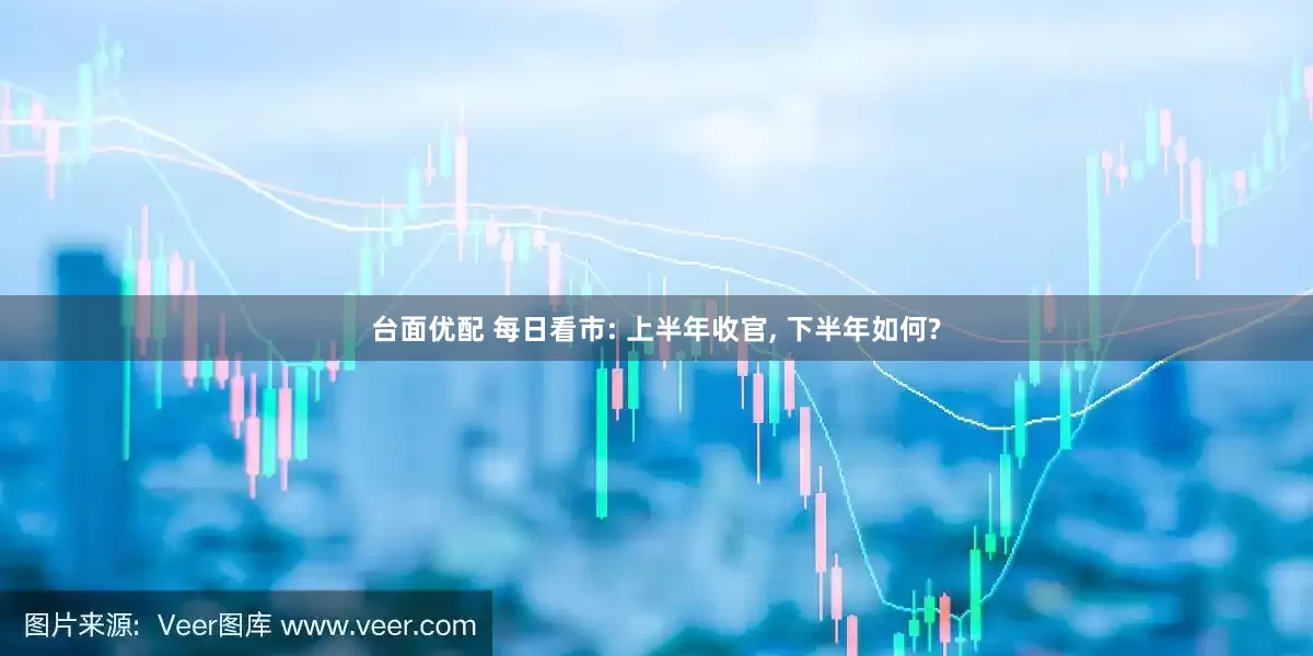 台面优配 每日看市: 上半年收官, 下半年如何?
