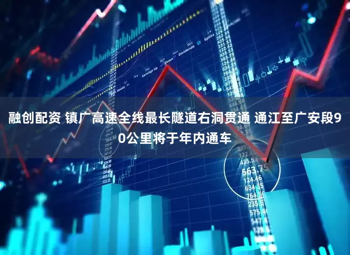 融创配资 镇广高速全线最长隧道右洞贯通 通江至广安段90公里将于年内通车