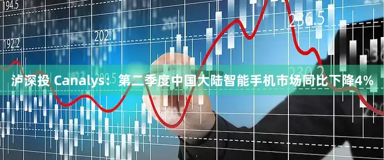 泸深投 Canalys：第二季度中国大陆智能手机市场同比下降4%