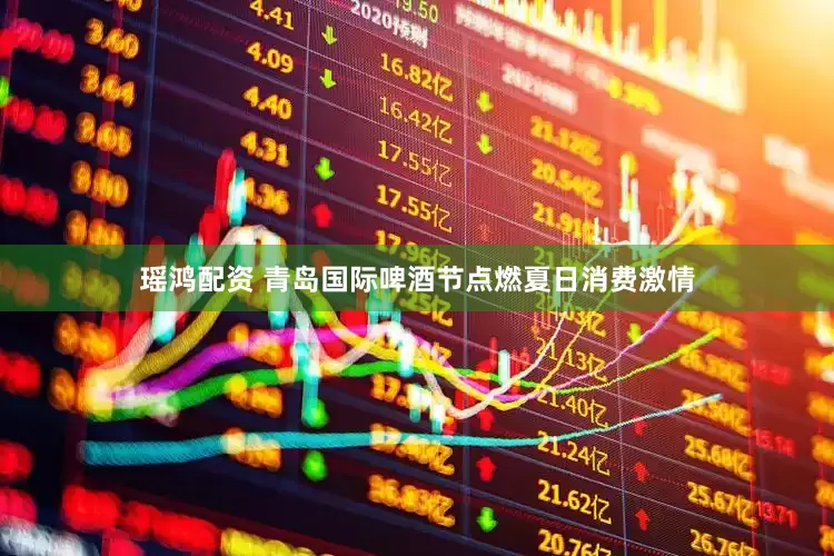 瑶鸿配资 青岛国际啤酒节点燃夏日消费激情