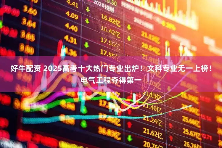 好牛配资 2025高考十大热门专业出炉！文科专业无一上榜！电气工程夺得第一