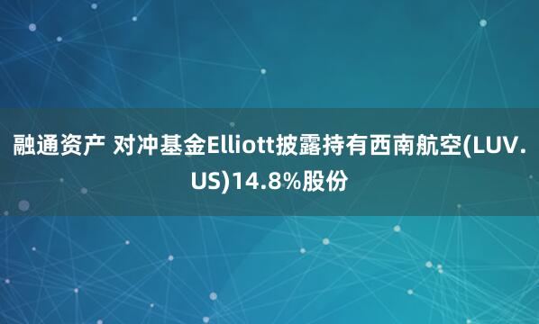 融通资产 对冲基金Elliott披露持有西南航空(LUV.US)14.8%股份