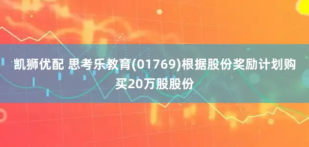 凯狮优配 思考乐教育(01769)根据股份奖励计划购买20万股股份