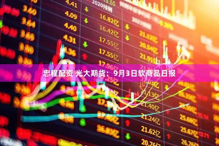 忠程配资 光大期货：9月3日软商品日报