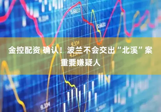 金控配资 确认！波兰不会交出“北溪”案重要嫌疑人
