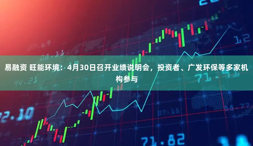易融资 旺能环境：4月30日召开业绩说明会，投资者、广发环保等多家机构参与