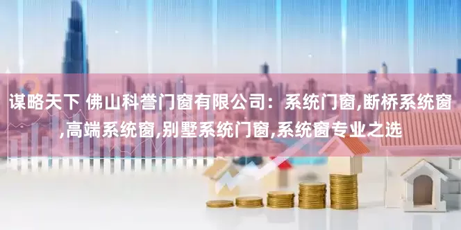 谋略天下 佛山科誉门窗有限公司：系统门窗,断桥系统窗,高端系统窗,别墅系统门窗,系统窗专业之选