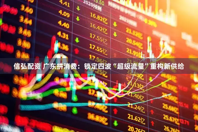 信弘配资 广东拼消费：锁定四波“超级流量”重构新供给