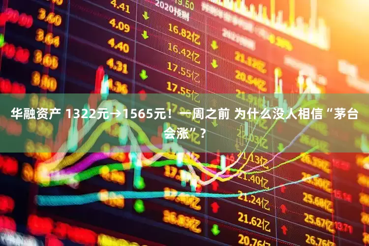 华融资产 1322元→1565元！一周之前 为什么没人相信“茅台会涨”？